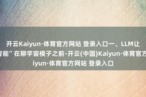 开云Kaiyun·体育官方网站 登录入口一、LLM让咱们歪曲了”智能”在聊宇宙模子之前-开云(中国)Kaiyun·体育官方网站 登录入口