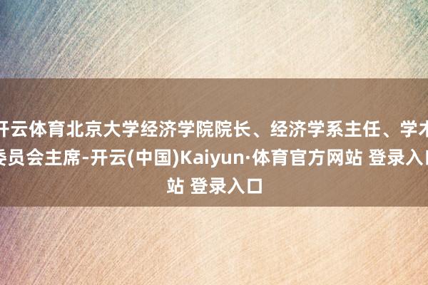 开云体育北京大学经济学院院长、经济学系主任、学术委员会主席-开云(中国)Kaiyun·体育官方网站 登录入口