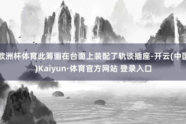 欧洲杯体育此筹画在台面上装配了轨谈插座-开云(中国)Kaiyun·体育官方网站 登录入口