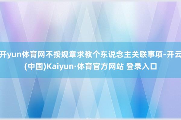开yun体育网不按规章求教个东说念主关联事项-开云(中国)Kaiyun·体育官方网站 登录入口