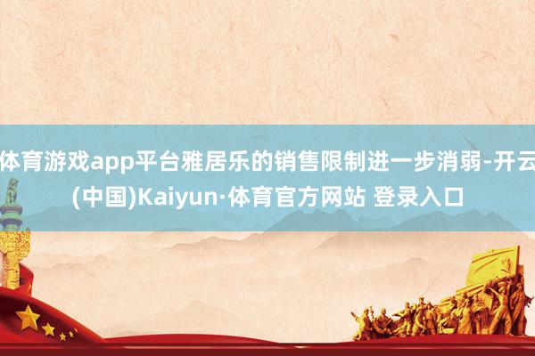 体育游戏app平台雅居乐的销售限制进一步消弱-开云(中国)Kaiyun·体育官方网站 登录入口