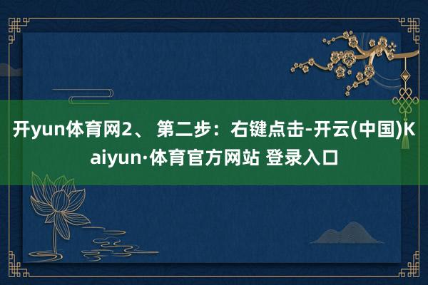 开yun体育网2、 第二步：右键点击-开云(中国)Kaiyun·体育官方网站 登录入口